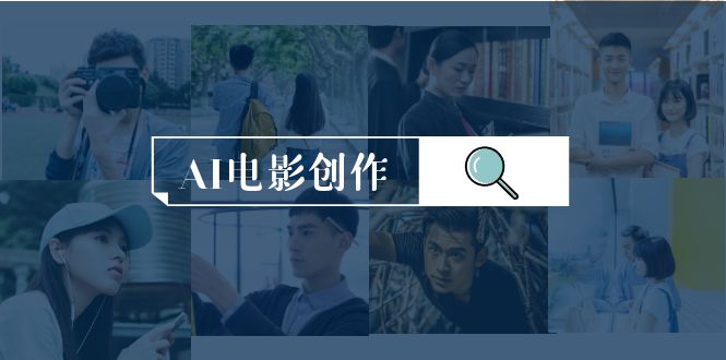 AI电影创作,AI影视创作全套完整课程-创业信息网