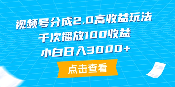 视频号分成2.0高收益玩法，千次播放100收益，小白日入3000+-创业信息网