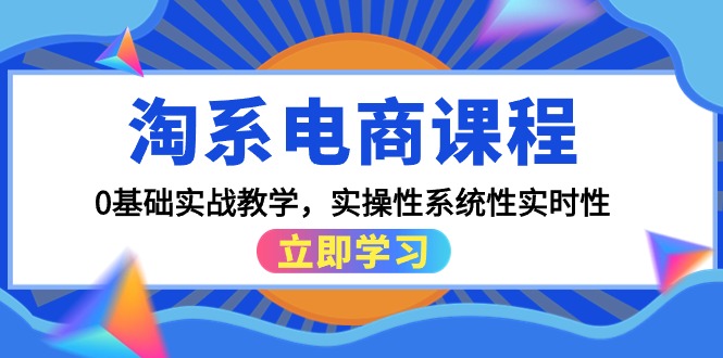 淘系电商课程,0基础实战教学,实操性系统性实时性-创业信息网