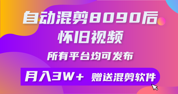 自动混剪8090后怀旧视频，所有平台均可发布，矩阵操作轻松月入3W+-创业信息网