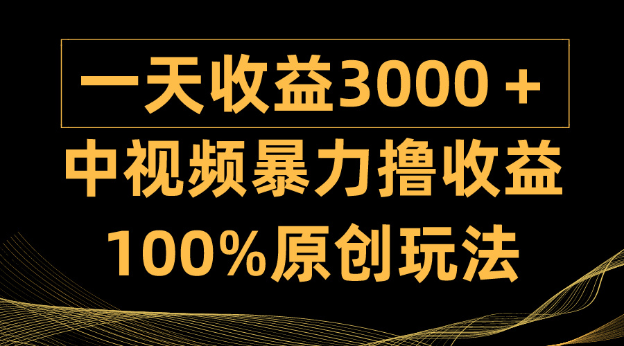 中视频暴力撸收益,日入3000+,100%原创玩法,小白轻松上手多种变现方式-创业信息网
