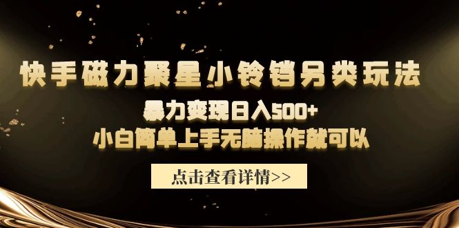 快手磁力聚星小铃铛另类玩法，暴力变现日入500+小白简单上手无脑操作就可以-创业信息网