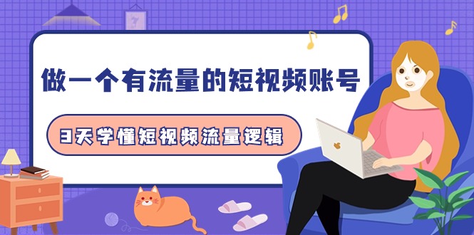 做一个 有流量的短视频账号，3天学懂短视频流量逻辑-创业信息网