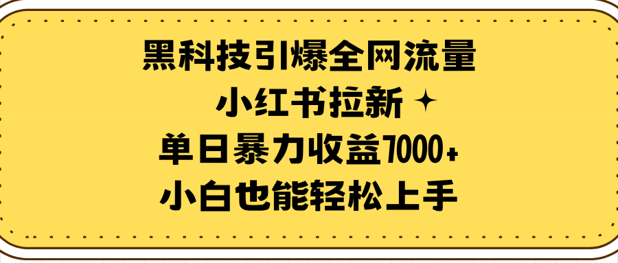 黑科技引爆全网流量小红书拉新,单日暴力收益7000+,小白也能轻松上手-创业信息网