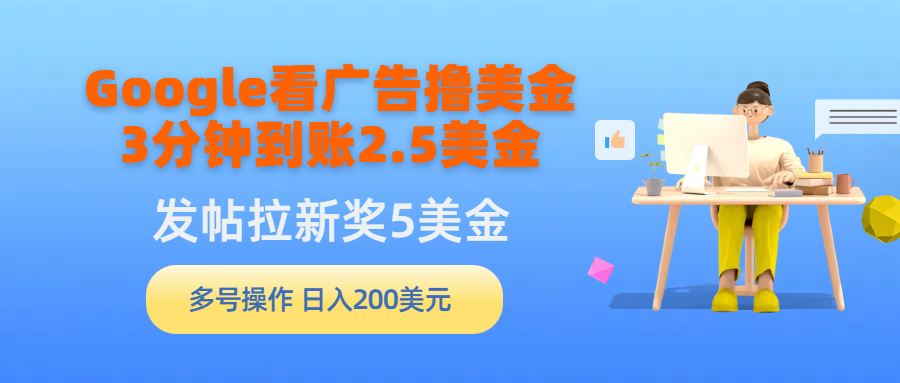 Google看广告撸美金,3分钟到账2.5美金,发帖拉新5美金,多号操作,日入…-创业信息网
