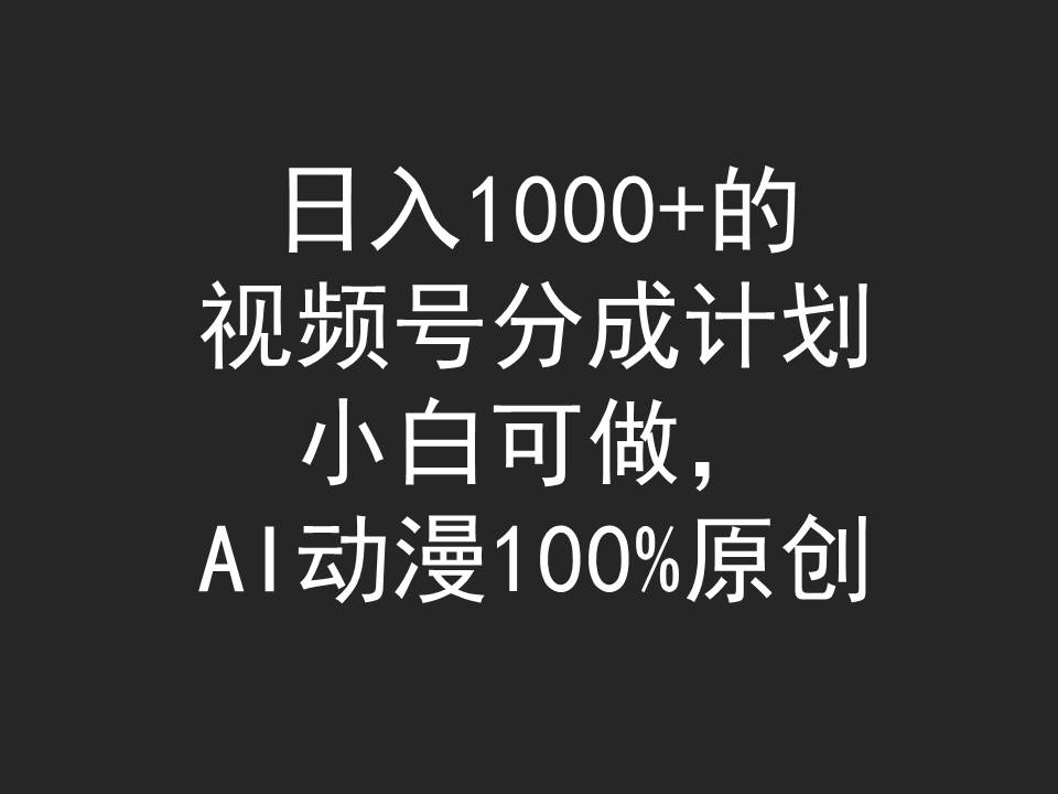 日入1000+的视频号分成计划，小白可做，AI动漫100%原创-创业信息网