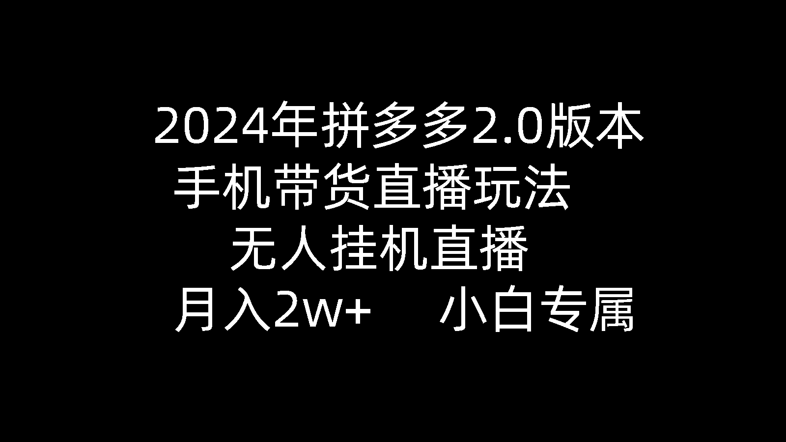 2024年拼多多2.0版本,手机带货直播玩法,无人挂机直播, 月入2w+, 小…-创业信息网