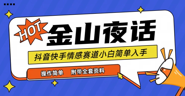 抖音快手“情感矛盾”赛道-金山夜话,话题自带流量虚拟变现-附全集资料-创业信息网
