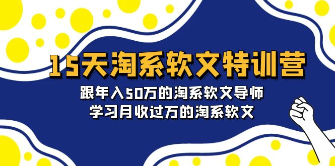 15天-淘系软文特训营:跟年入50万的淘系软文导师,学习月收过万的淘系软文-创业信息网