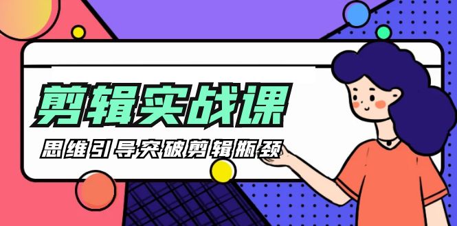 -剪辑实操课 思维引导突破剪辑瓶颈-创业信息网