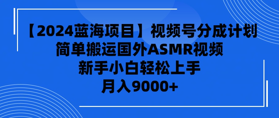 【2024蓝海项目】视频号分成计划,无脑搬运国外ASMR视频,新手小白轻松…-创业信息网