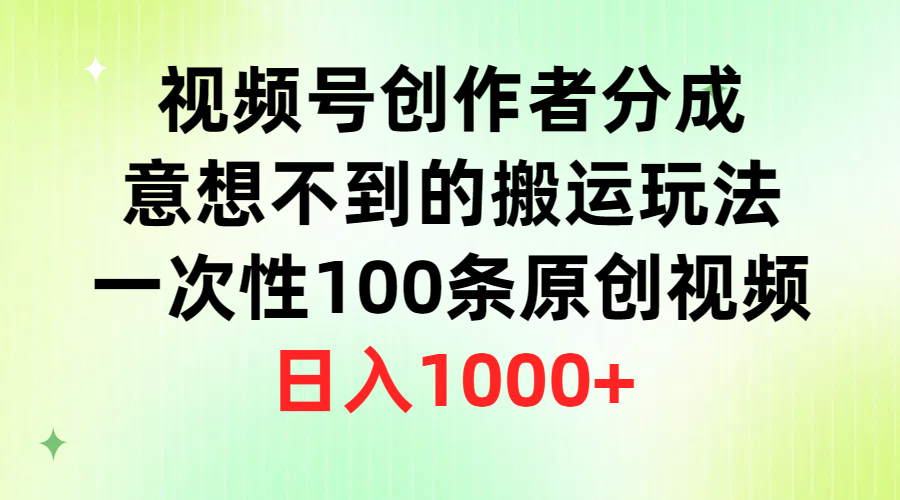 视频号创作者分成，意想不到的搬运玩法，一次性100条原创视频，日入1000+-创业信息网