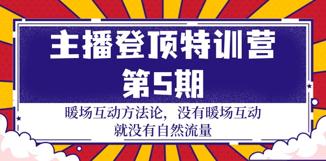 主播 登顶特训营-第5期:暖场互动方法论 没有暖场互动 就没有自然流量-30节-创业信息网