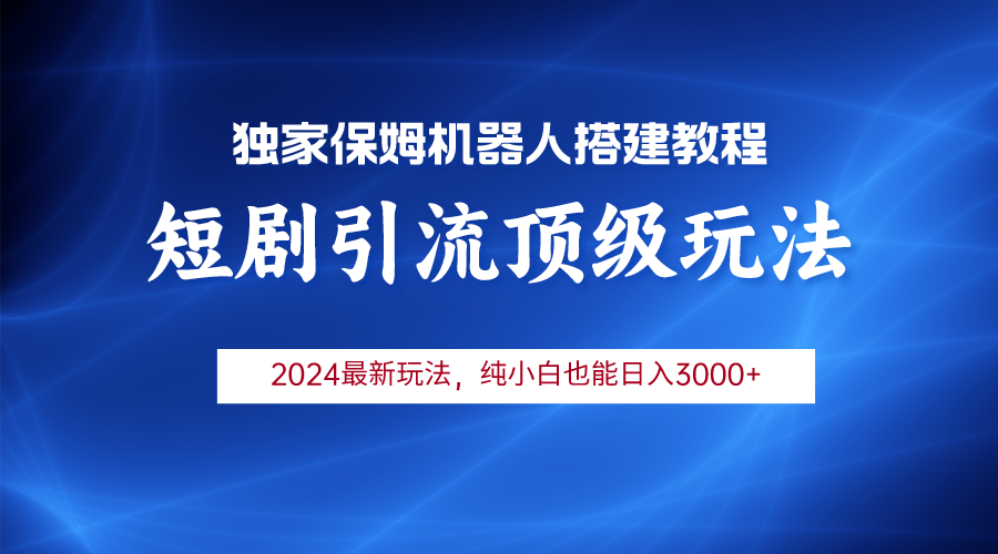 2024短剧引流机器人玩法，小白月入3000+-创业信息网