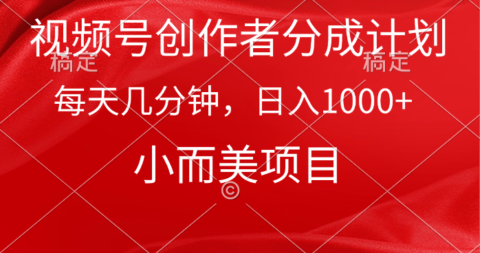 视频号创作者分成计划，每天几分钟，收入1000+，小而美项目-创业信息网