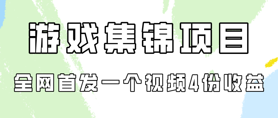 游戏集锦项目拆解,全网首发一个视频变现四份收益-创业信息网