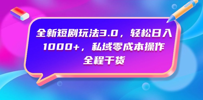 全新短剧玩法3.0,轻松日入1000+,私域零成本操作,全程干货-创业信息网