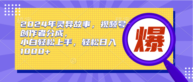 2024年灵异故事,视频号创作者分成,小白轻松上手,轻松日入1000+-创业信息网