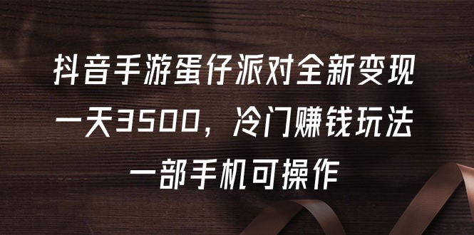 抖音手游蛋仔派对全新变现，一天3500，冷门赚钱玩法，一部手机可操作-创业信息网