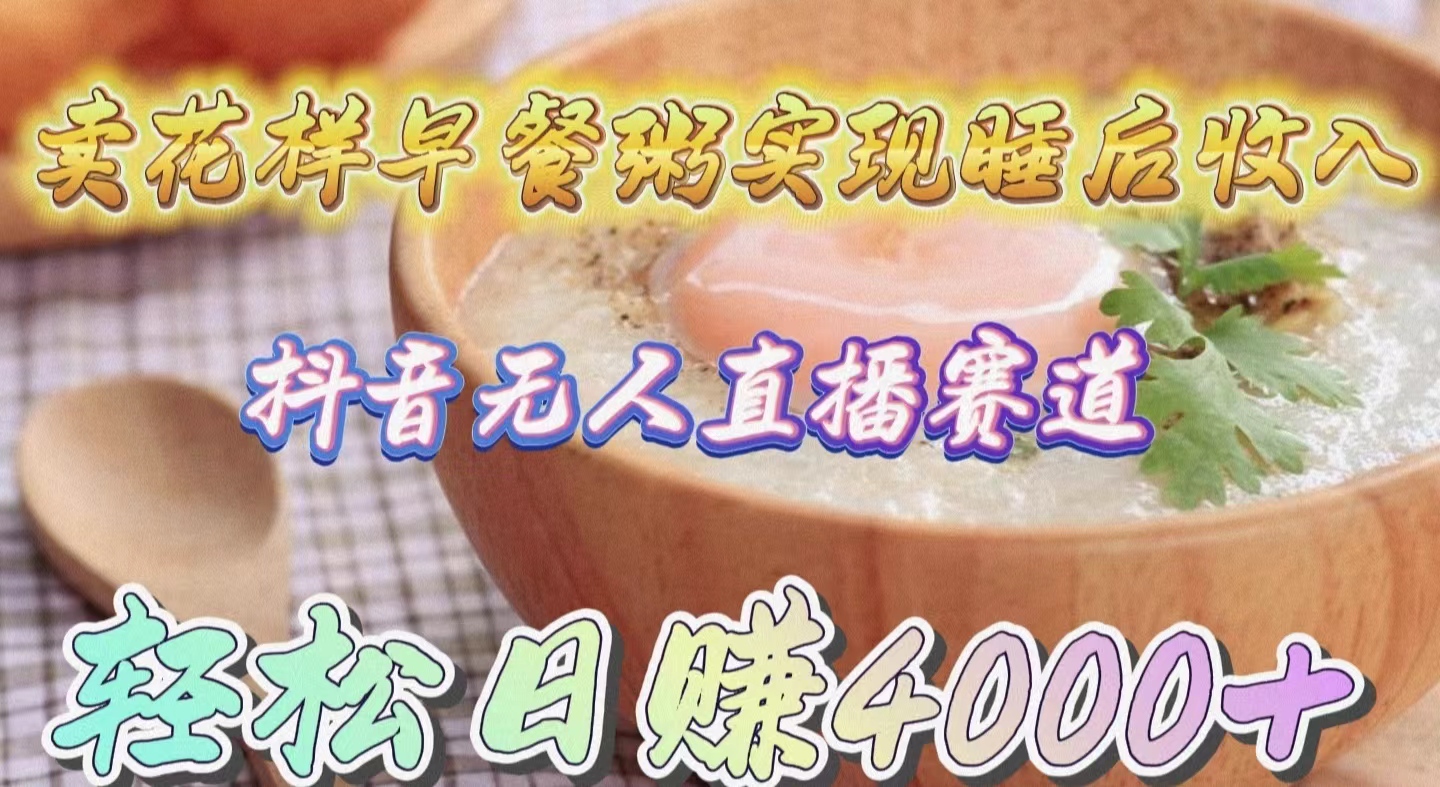 卖花样早餐粥实现睡后收入!抖音无人直播新赛道,轻松日赚4000+-创业信息网