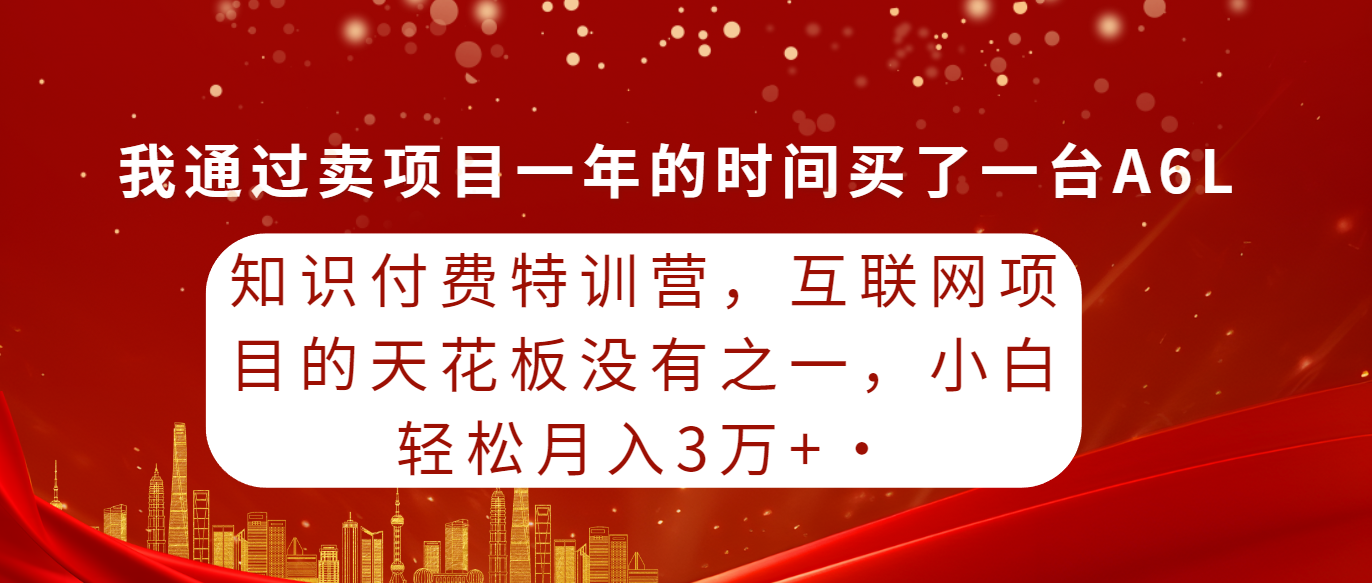 知识付费特训营,互联网项目的天花板,没有之一,小白轻轻松松月入三万+-创业信息网