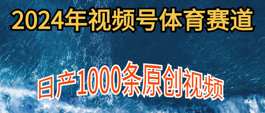 2024年体育赛道视频号,新手轻松操作, 日产1000条原创视频,多账号多撸分成-创业信息网