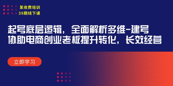 某收费培训39期线下课:起号底层逻辑,全面解析多维 建号,协助电商创业…-创业信息网