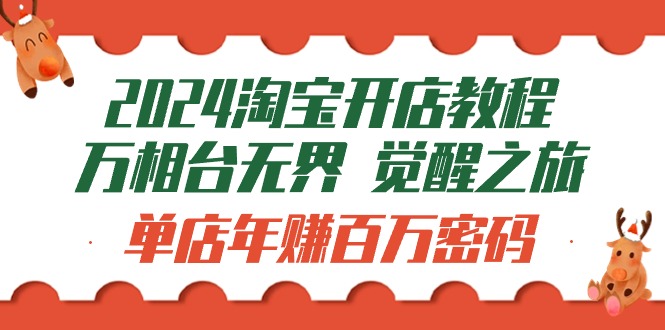 2024淘宝开店教程-万相台无界 觉醒-之旅:单店年赚百万密码-创业信息网