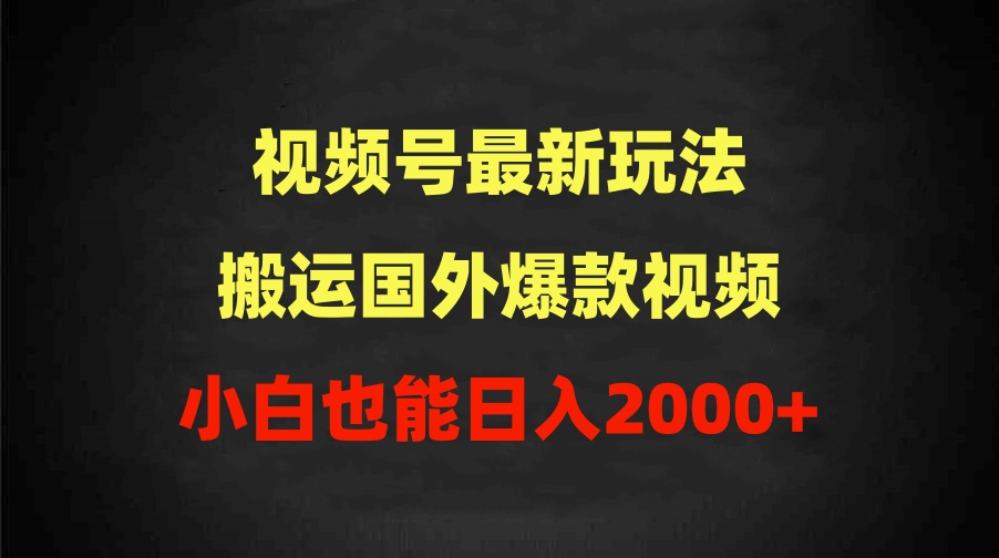 2024视频号最新玩法，搬运国外爆款视频，100%过原创，小白也能日入2000+-创业信息网