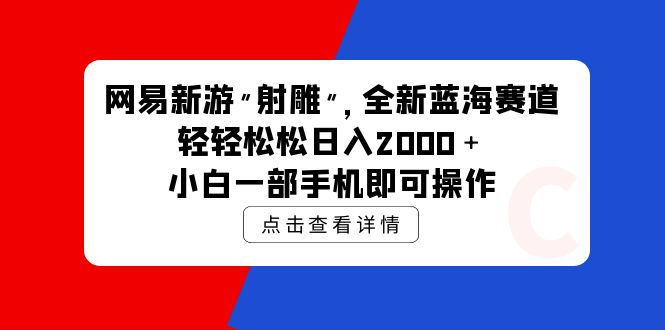 网易新游 射雕 全新蓝海赛道，轻松日入2000＋小白一部手机即可操作-创业信息网