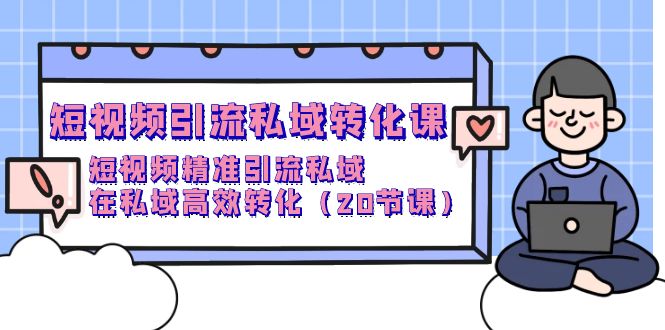 短视频引流 私域转化课,短视频精准引流私域,在私域高效转化-创业信息网