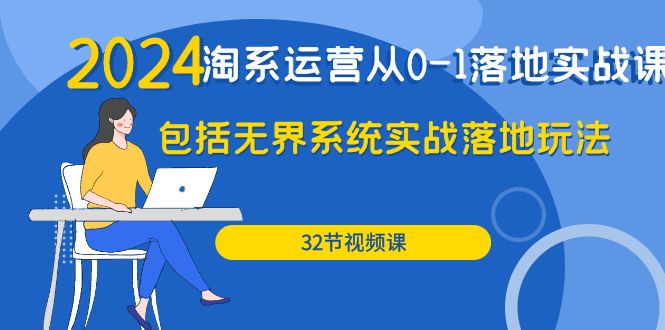 2024·淘系运营从0-1落地实战课:包括无界系统实战落地玩法-创业信息网