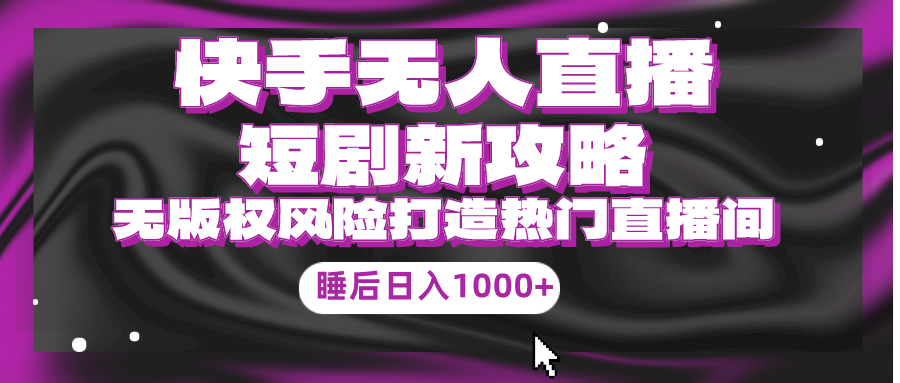 快手无人直播短剧新攻略,合规无版权风险,打造热门直播间,睡后日入1000+-创业信息网