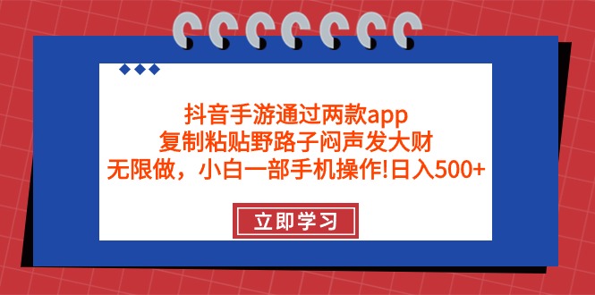 抖音手游通过两款app，复制粘贴野路子闷声发大财，无限做 一部手机日入500+-创业信息网