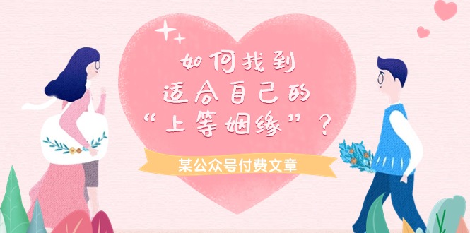 某公众号付费文章《如何找到适合自己的“上等姻缘”？》-创业信息网