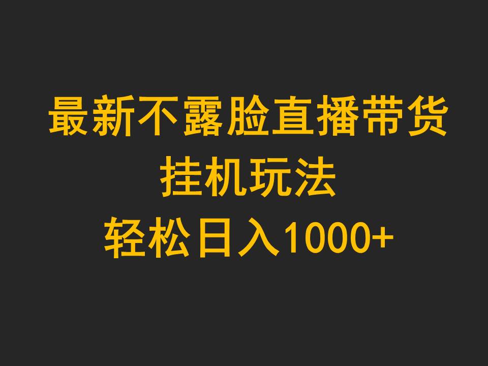 最新不露脸直播带货,挂机玩法,轻松日入1000+-创业信息网