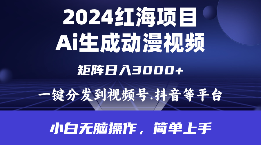 2024年红海项目.通过ai制作动漫视频.每天几分钟。日入3000+.小白无脑操…-创业信息网
