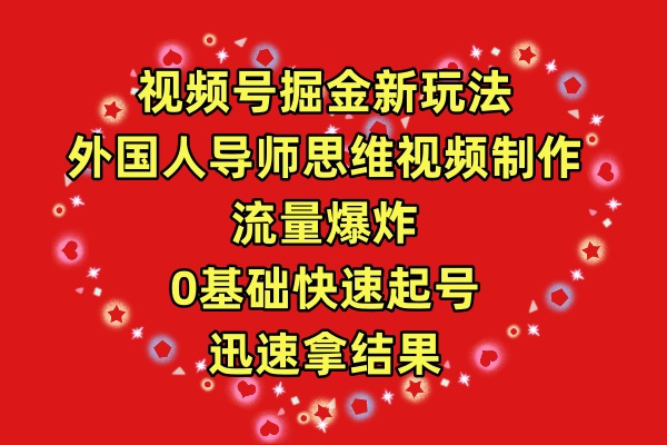 视频号掘金新玩法,外国人导师思维视频制作,流量爆炸,0其础快速起号,…-创业信息网