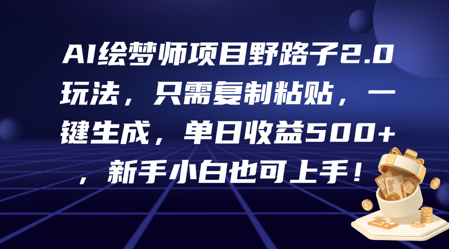 AI绘梦师项目野路子2.0玩法,只需复制粘贴,一键生成,单日收益500+,新…-创业信息网