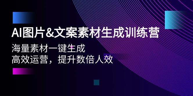 AI图片&文案素材生成训练营,海量素材一键生成 高效运营 提升数倍人效-创业信息网