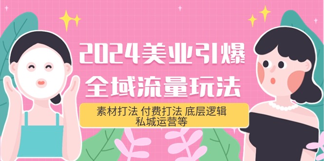 2024美业-引爆全域流量玩法，素材打法 付费打法 底层逻辑 私城运营等(31节)-创业信息网