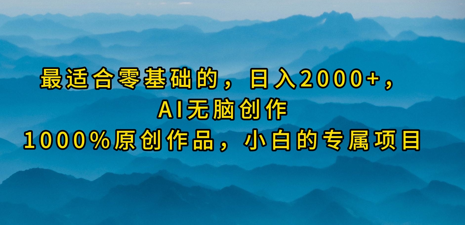 最适合零基础的，日入2000+，AI无脑创作，100%原创作品，小白的专属项目-创业信息网