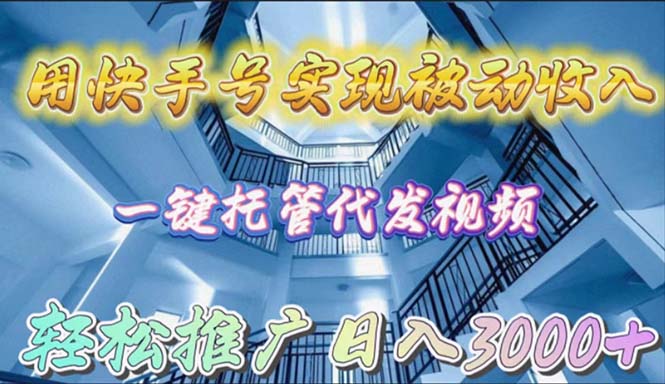 用快手号实现被动收入，一键托管代发视频，轻松推广日入3000+-创业信息网