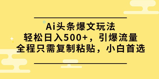 Ai头条爆文玩法，轻松日入500+，引爆流量全程只需复制粘贴，小白首选-创业信息网