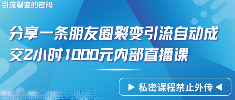 仅靠分享一条朋友圈裂变引流自动成交2小时1000内部直播课程-创业信息网