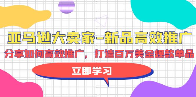 亚马逊 大卖家-新品高效推广,分享如何高效推广,打造百万美金爆款单品-创业信息网