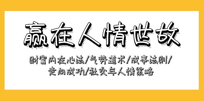 赢在-人情世故:财富内在心法/气势道术/成事法则/走向成功/社交与人情策略-创业信息网