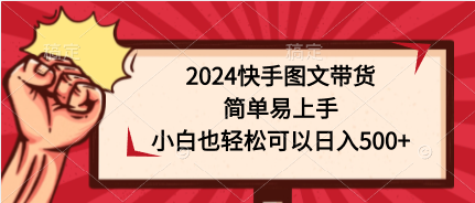 2024快手图文带货,简单易上手,小白也轻松可以日入500+-创业信息网