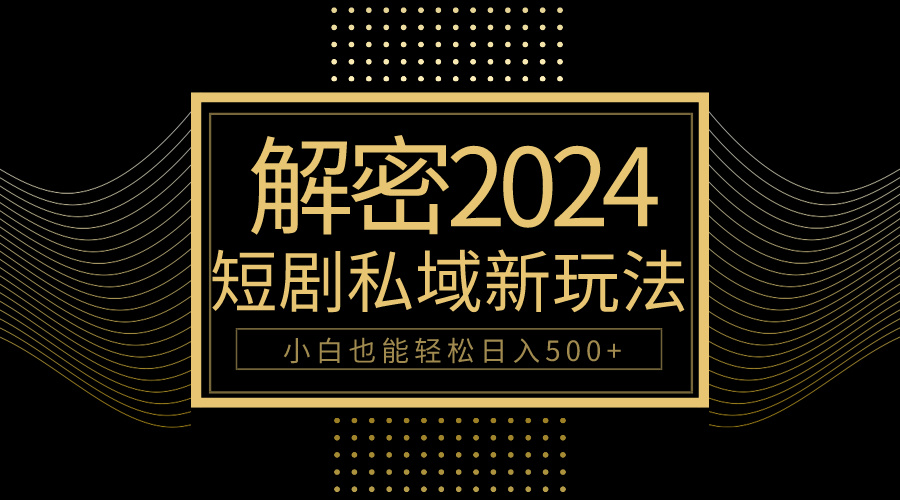 10分钟教会你2024玩转短剧私域变现，小白也能轻松日入500+-创业信息网