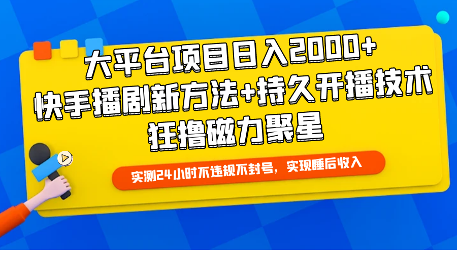 大平台项目日入2000+,快手播剧新方法+持久开播技术,狂撸磁力聚星-创业信息网